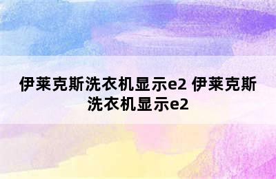 伊莱克斯洗衣机显示e2 伊莱克斯洗衣机显示e2